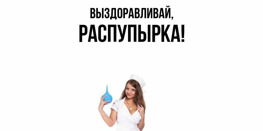 Открытка  для любимых и родных. распупырка, Выздоравливай  