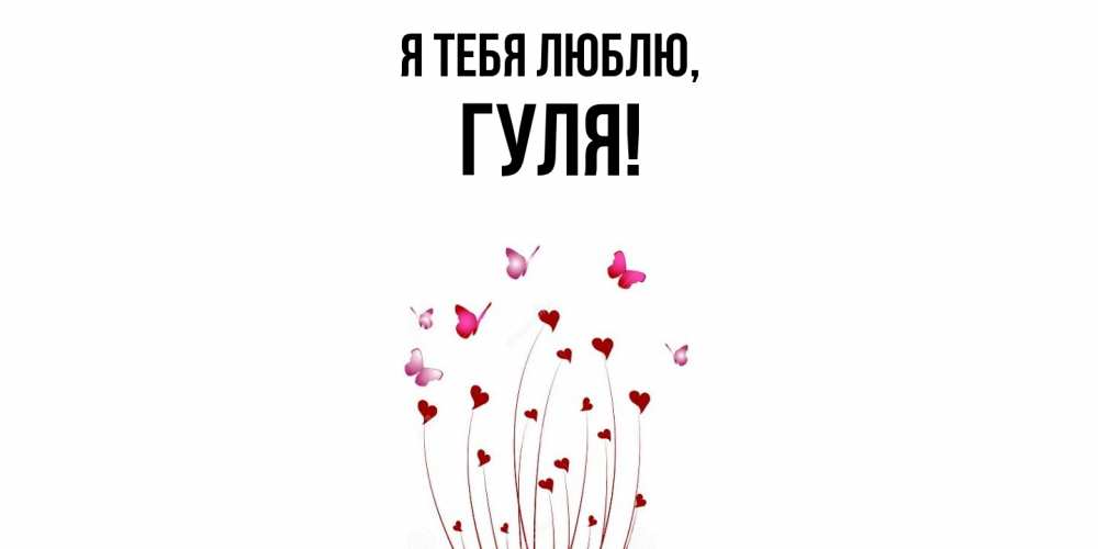 Открытка  для любимых и родных. гуля, Я тебя люблю  