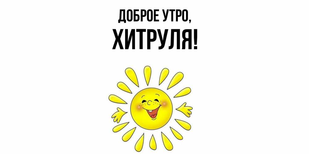 Открытка  для любимых и родных. хитруля, Доброе утро  