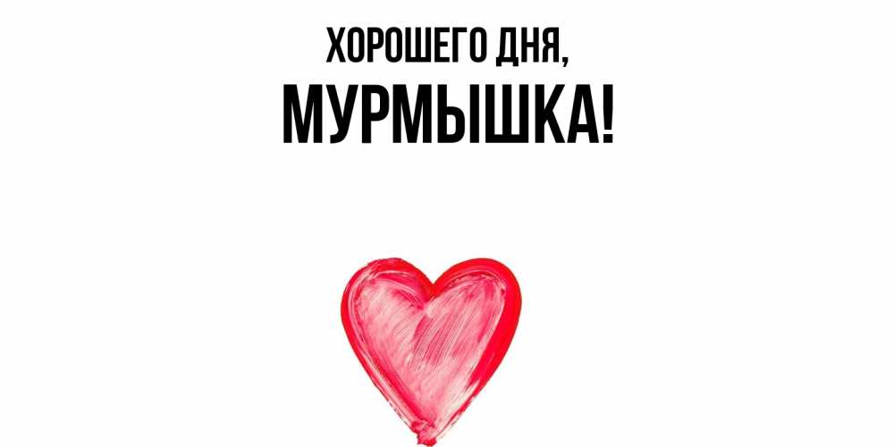 Открытка  для любимых и родных. мурмышка, Хорошего дня  