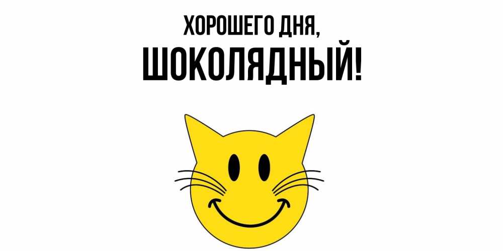 Открытка  для любимых и родных. шoколядный, Хорошего дня  