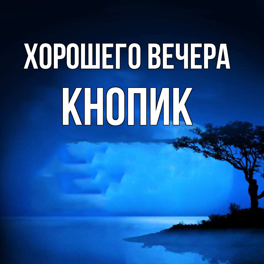 Открытка  для любимых и родных. кнопик, Хорошего вечера  