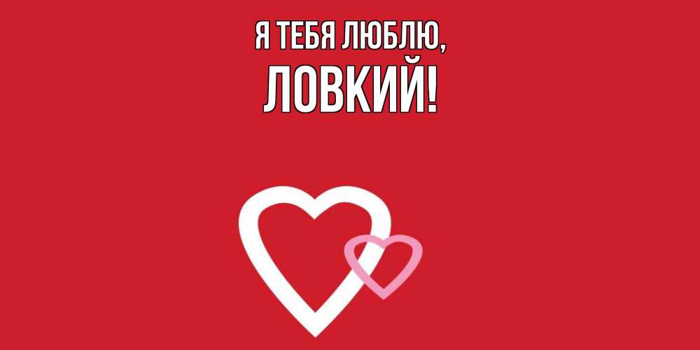 Открытка  для любимых и родных. ловкий, Я тебя люблю  