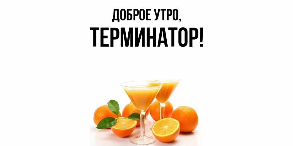 Открытка  для любимых и родных. терминатор, Доброе утро  