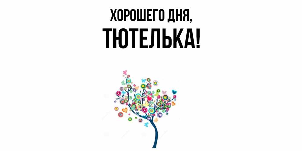 Открытка  для любимых и родных. тютелька, Хорошего дня  