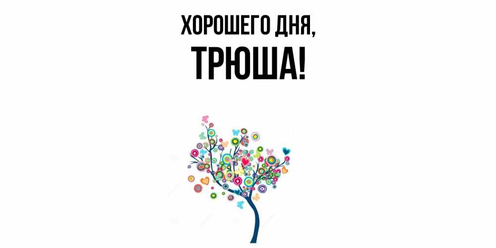 Открытка  для любимых и родных. трюша, Хорошего дня  
