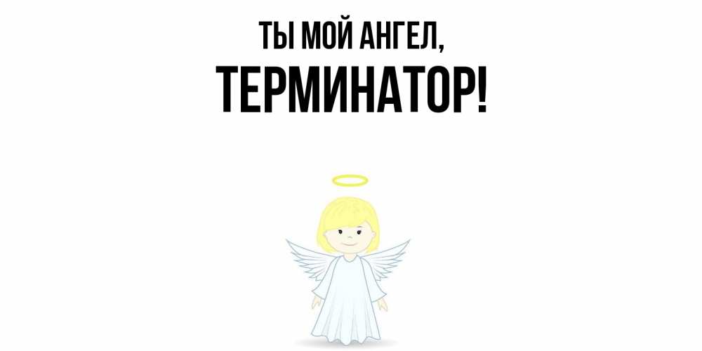Открытка  для любимых и родных. терминатор, Ты мой ангел  