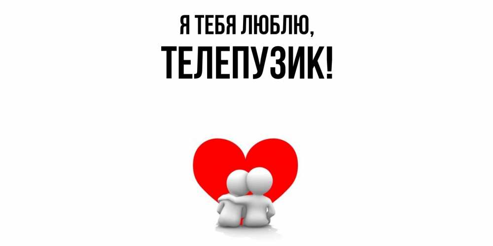 Открытка  для любимых и родных. телепузик, Я тебя люблю  
