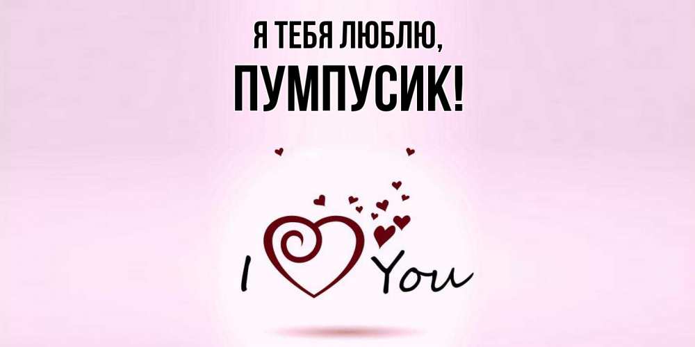 Открытка  для любимых и родных. пумпусик, Я тебя люблю  