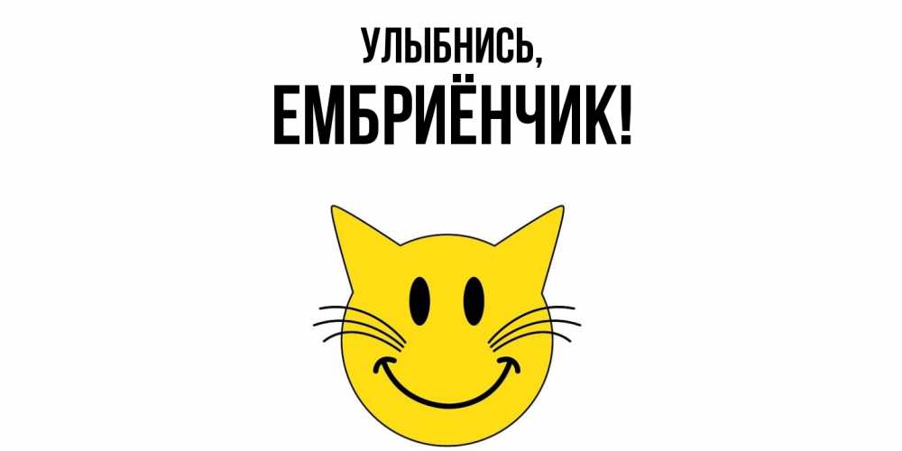 Открытка  для любимых и родных. ембриёнчик, Улыбнись  