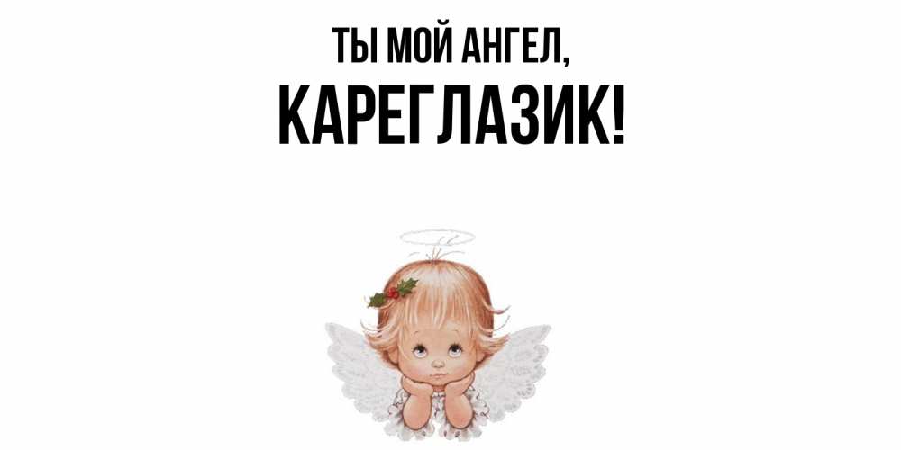 Открытка  для любимых и родных. кареглазик, Ты мой ангел  