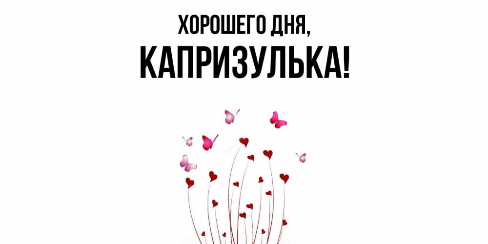 Открытка  для любимых и родных. капризулька, Хорошего дня  