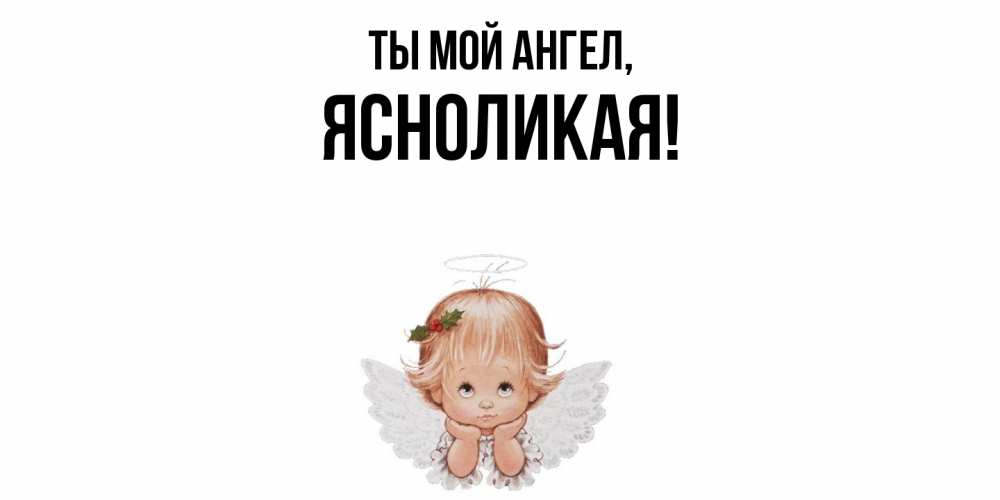 Открытка  для любимых и родных. ясноликая, Ты мой ангел  