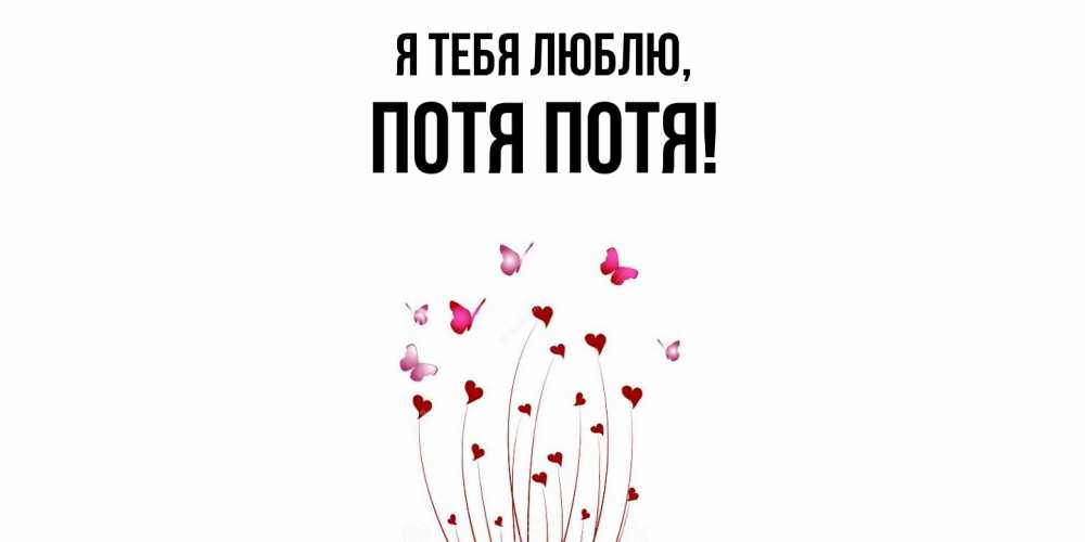 Открытка  для любимых и родных. потя, Я тебя люблю  