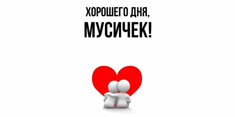 Открытка  для любимых и родных. мусичек, Хорошего дня  