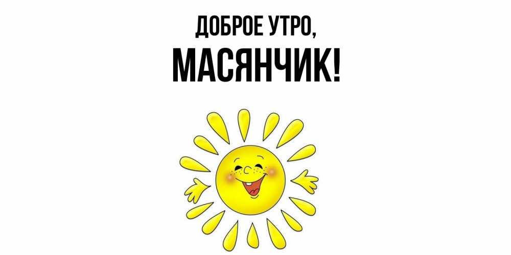 Открытка  для любимых и родных. масянчик, Доброе утро  