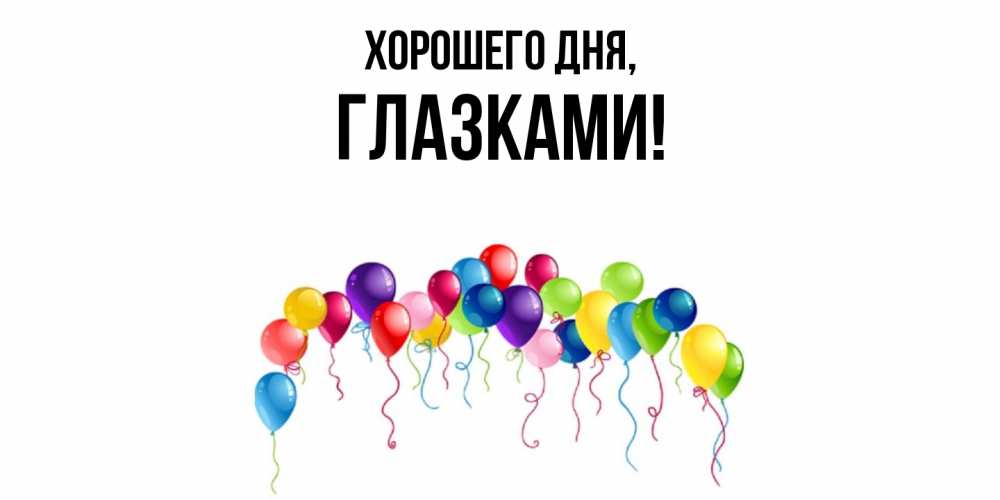 Открытка  для любимых и родных. глазками, Хорошего дня  