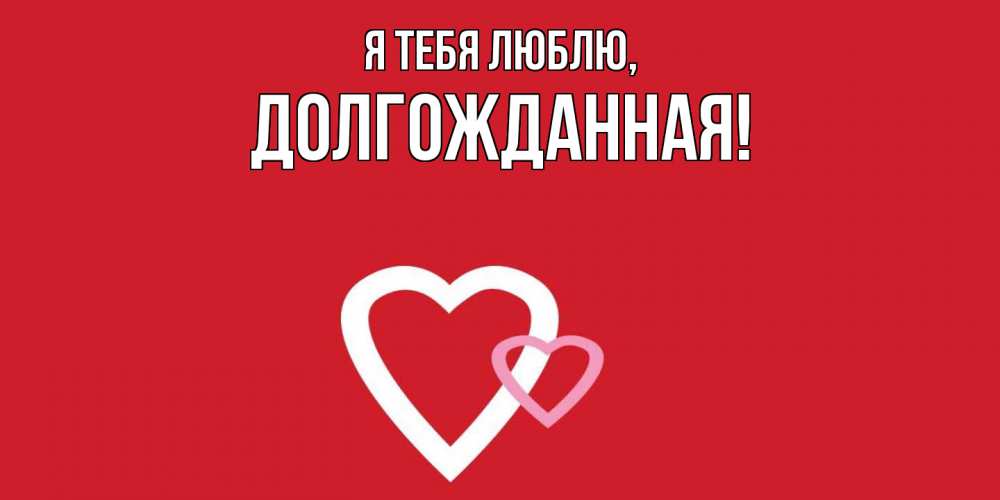 Открытка  для любимых и родных. долгожданная, Я тебя люблю  