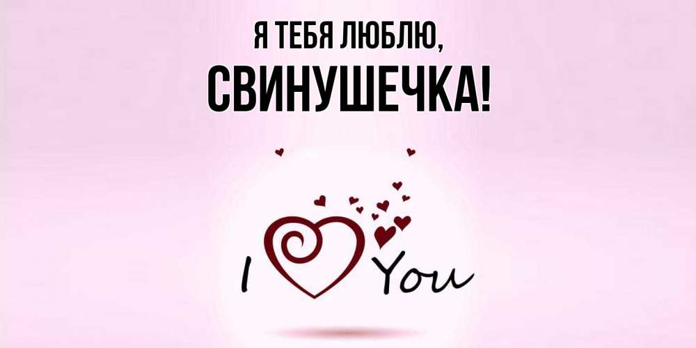 Открытка  для любимых и родных. свинушечка, Я тебя люблю  