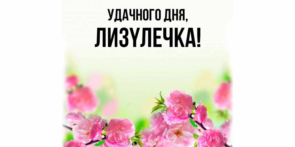 Открытка с именем, лизyлечка, Удачного дня