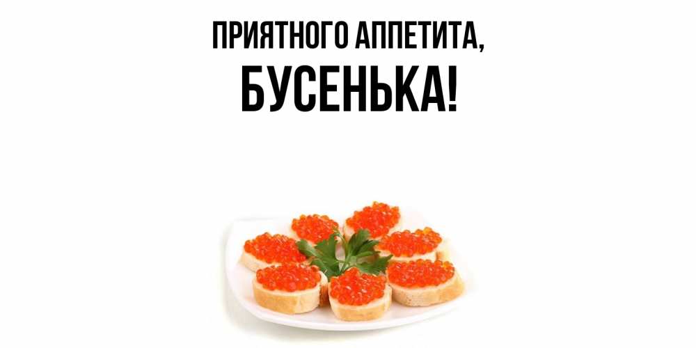 Открытка  для любимых и родных. бусенька, Приятного аппетита  