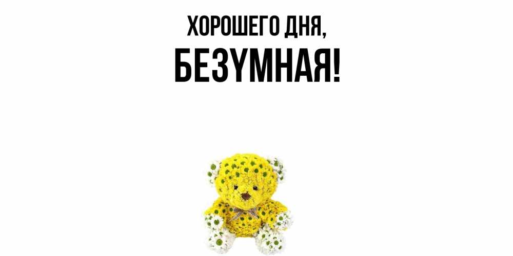 Открытка  для любимых и родных. безyмная, Хорошего дня  