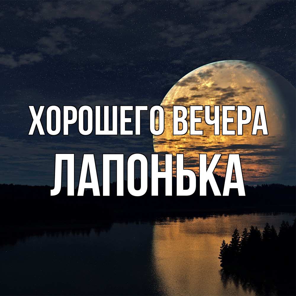 Открытка  для любимых и родных. лапонька, Хорошего вечера  