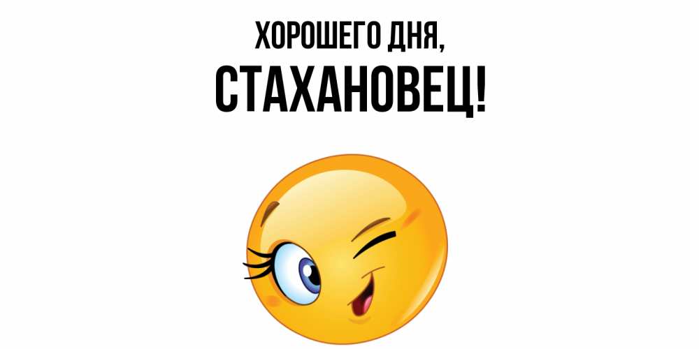 Открытка  для любимых и родных. стахановец, Хорошего дня  