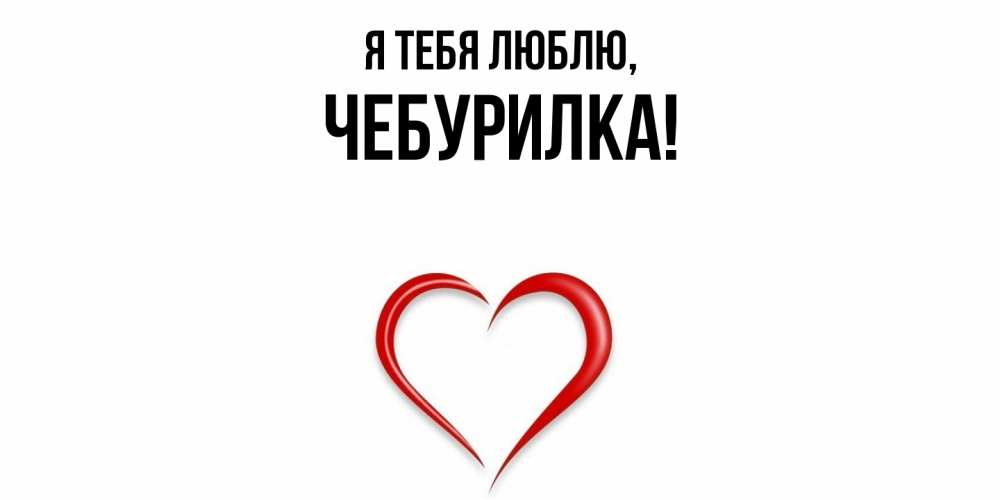 Открытка  для любимых и родных. чебурилка, Я тебя люблю  