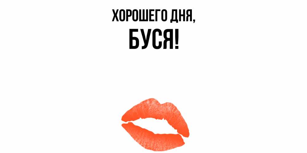 Открытка  для любимых и родных. буся, Хорошего дня  