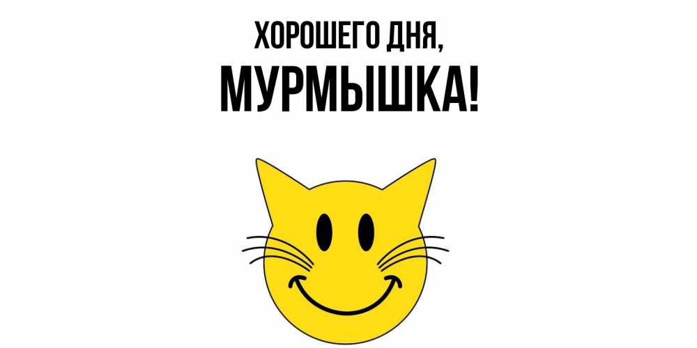 Открытка  для любимых и родных. мурмышка, Хорошего дня  