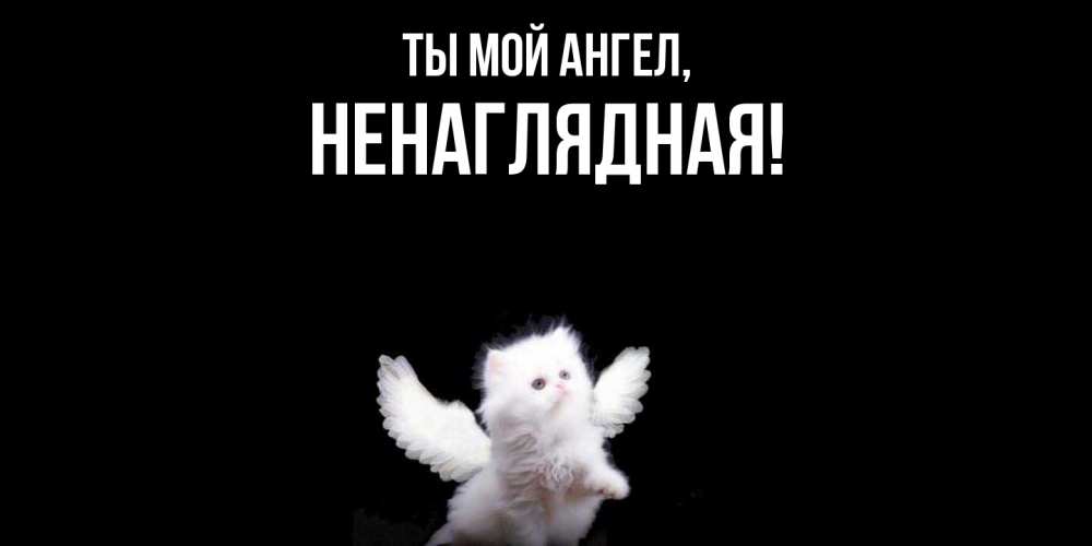 Открытка  для любимых и родных. ненаглядная, Ты мой ангел  