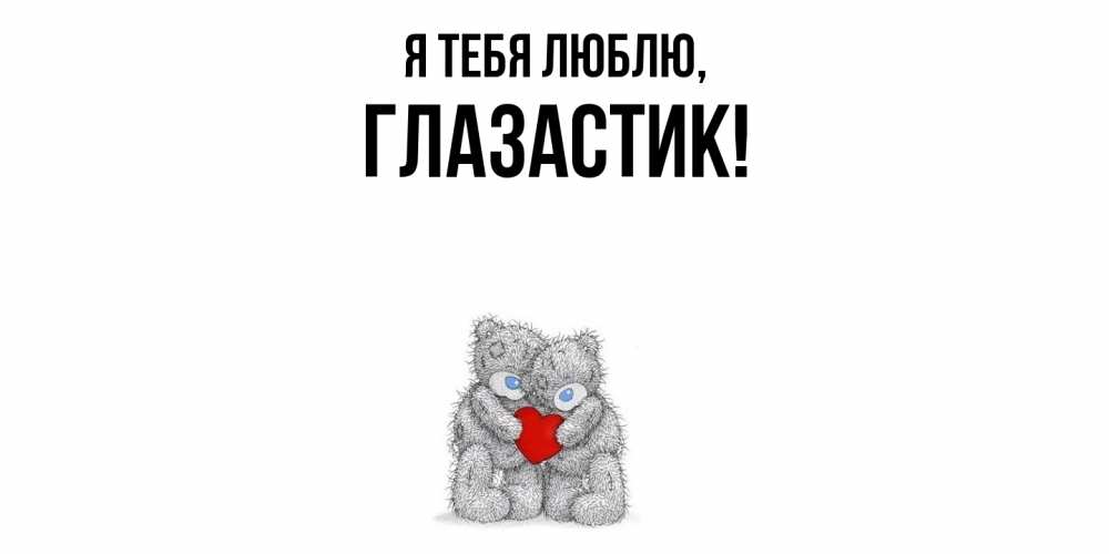 Открытка  для любимых и родных. глазастик, Я тебя люблю  