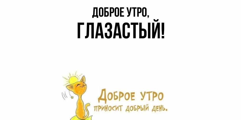 Открытка  для любимых и родных. глазастый, Доброе утро  