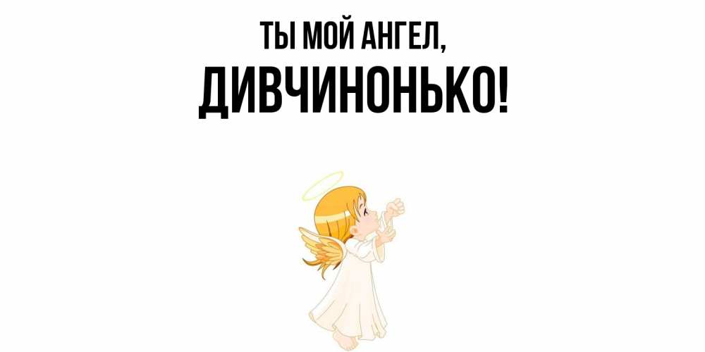 Открытка  для любимых и родных. дивчинонько, Ты мой ангел  