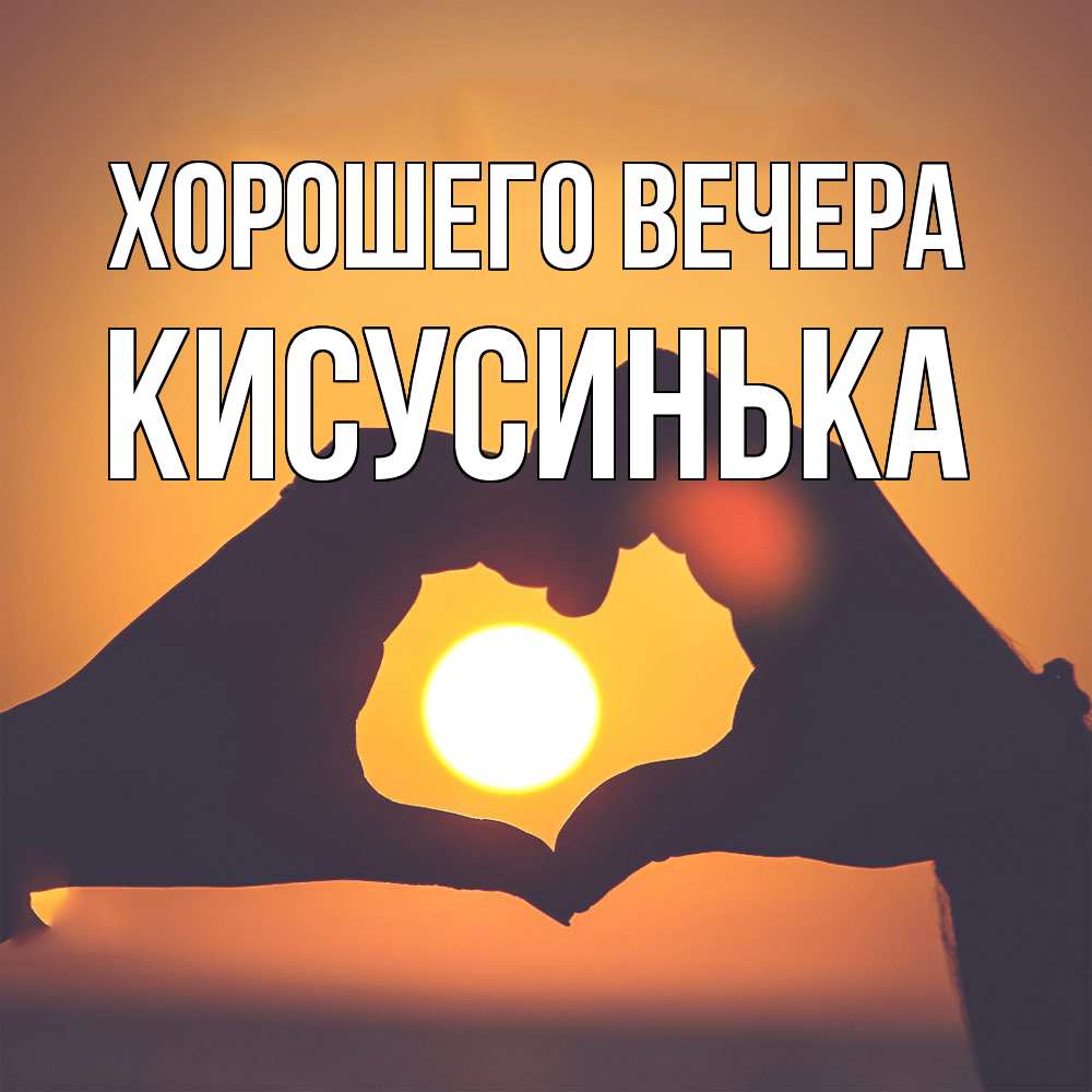 Открытка  для любимых и родных. кисусинька, Хорошего вечера  