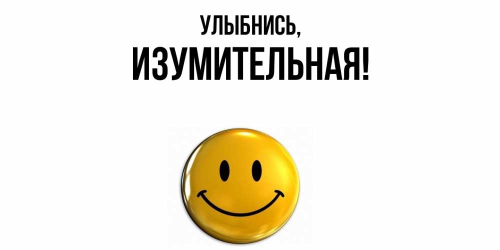 Открытка  для любимых и родных. изумительная, Улыбнись  