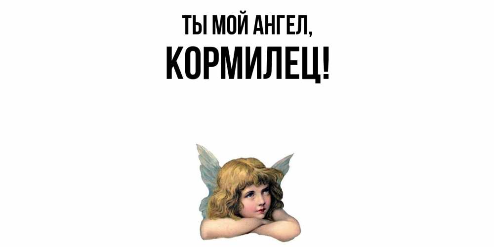 Открытка  для любимых и родных. кормилец, Ты мой ангел  