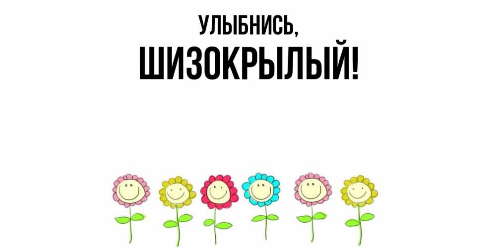 Открытка  для любимых и родных. шизокрылый, Улыбнись  