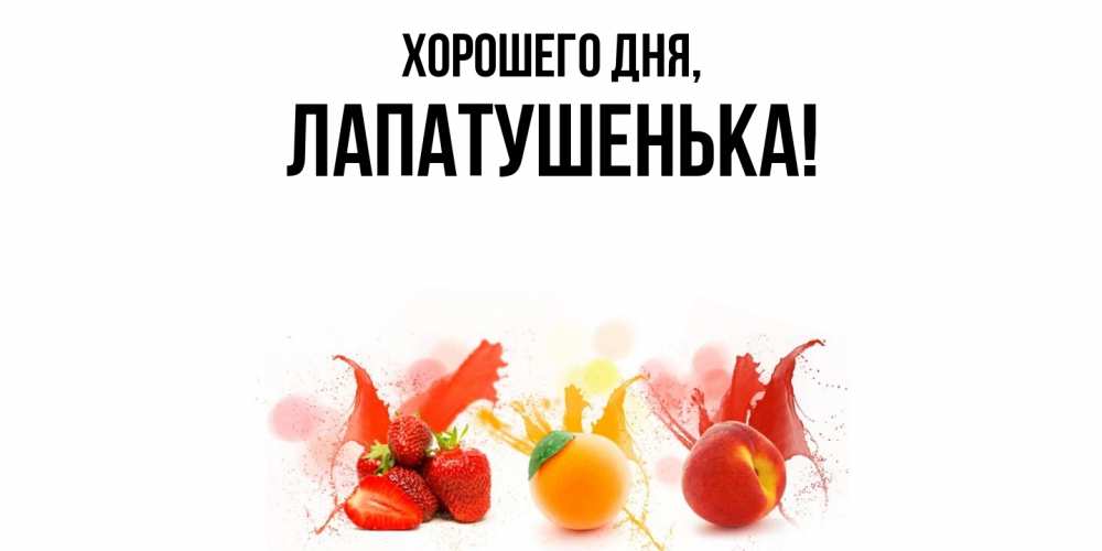 Открытка  для любимых и родных. лапатушенька, Хорошего дня  