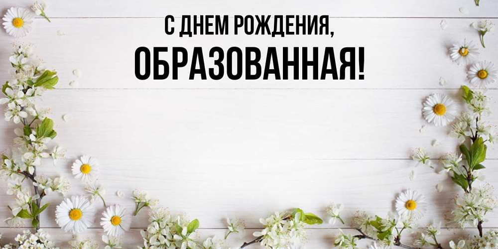Открытка  для любимых и родных. обpазованная, С днем рождения  