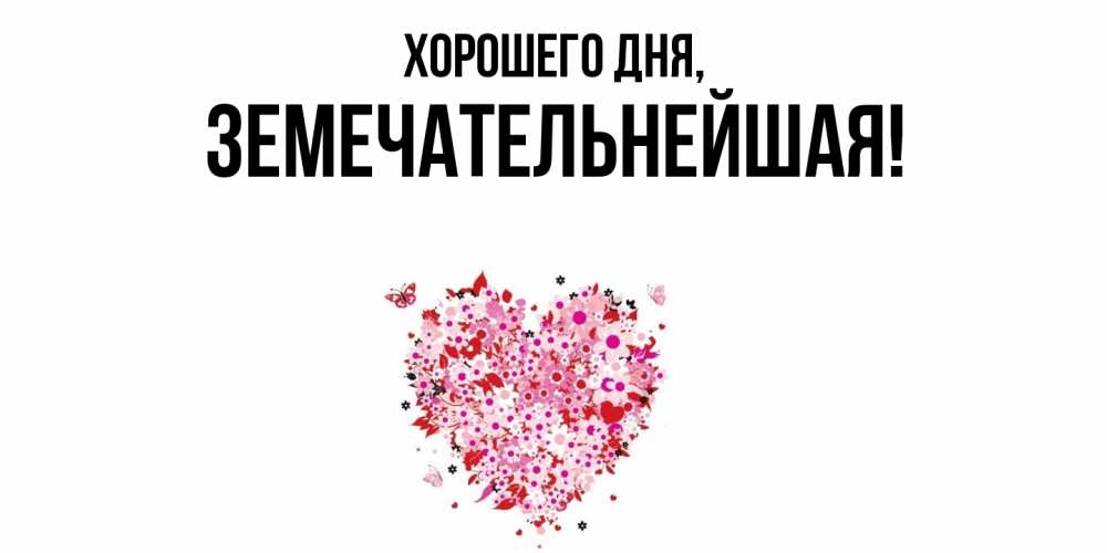 Открытка  для любимых и родных. земечательнейшая, Хорошего дня  