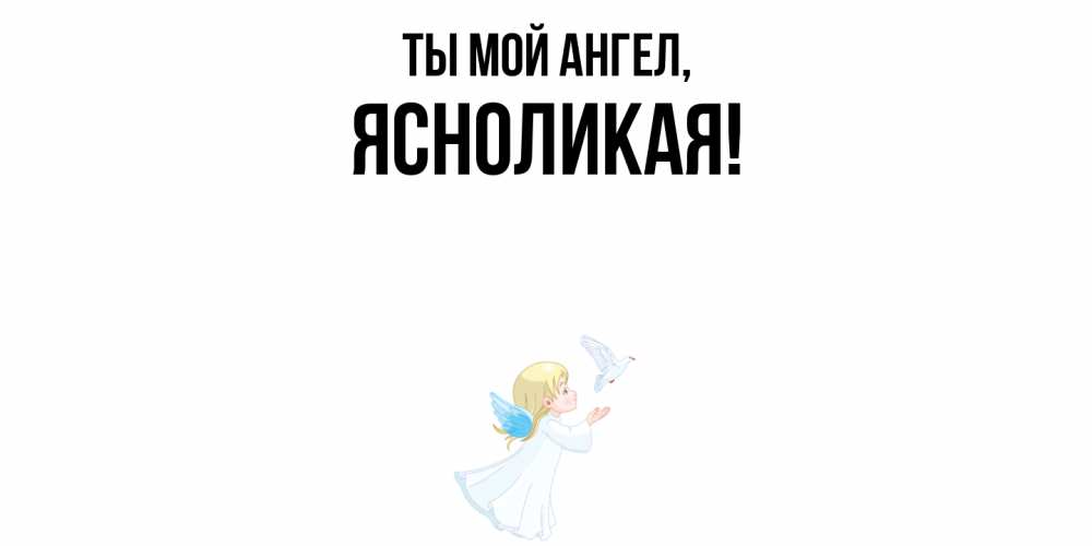 Открытка  для любимых и родных. ясноликая, Ты мой ангел  