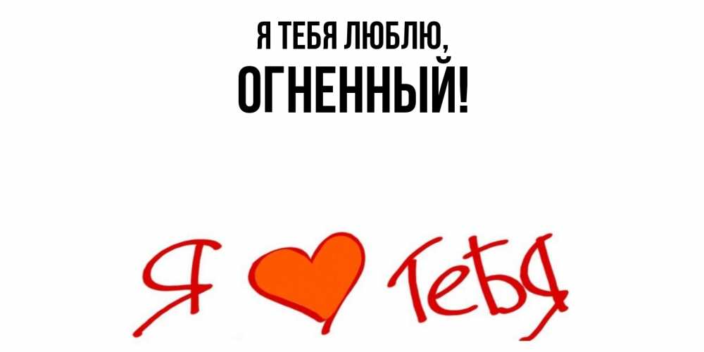 Открытка  для любимых и родных. огненный, Я тебя люблю  