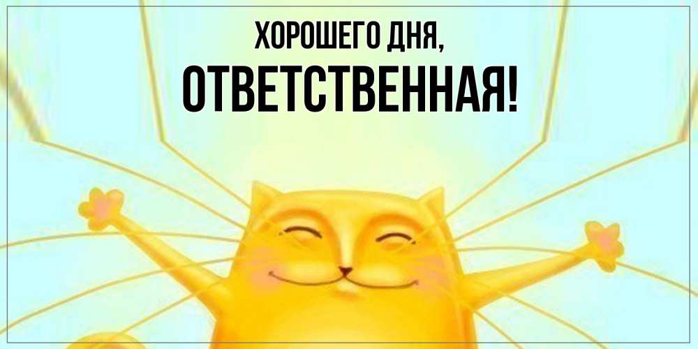 Открытка  для любимых и родных. ответственная, Хорошего дня  