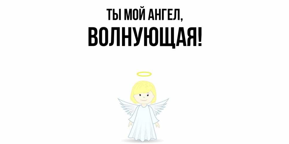 Открытка  для любимых и родных. волнующая, Ты мой ангел  