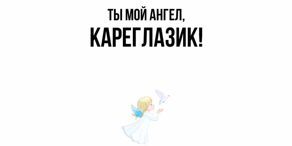 Открытка  для любимых и родных. кареглазик, Ты мой ангел  