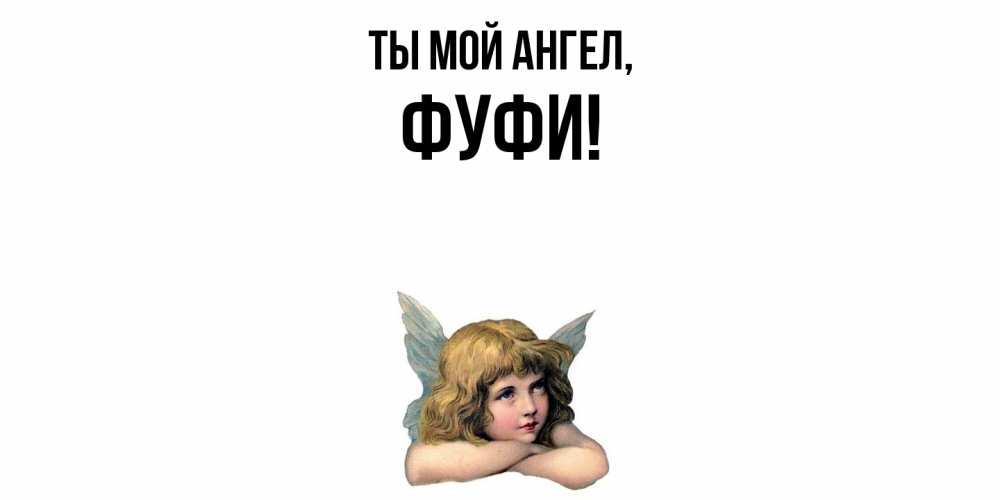 Открытка  для любимых и родных. фуфи, Ты мой ангел  
