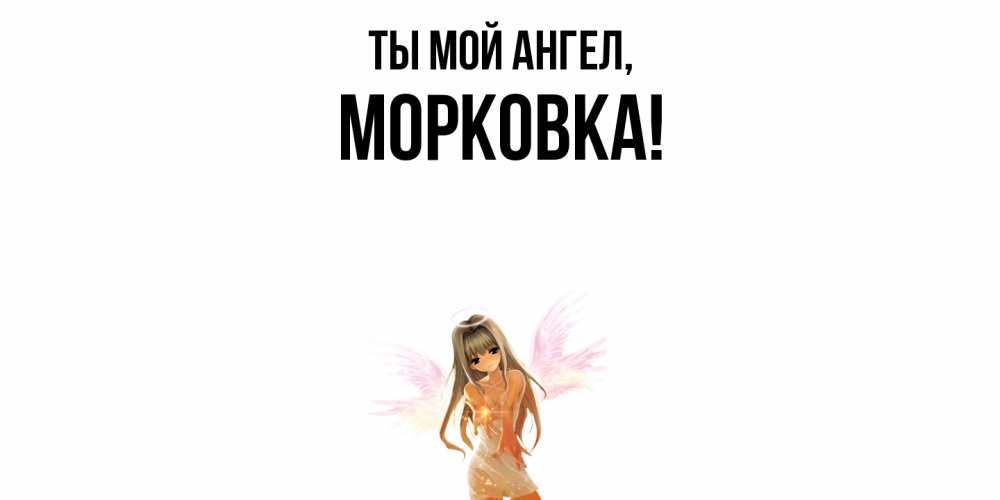 Открытка  для любимых и родных. морковка, Ты мой ангел  