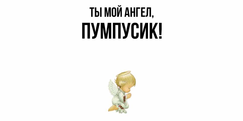 Открытка  для любимых и родных. пумпусик, Ты мой ангел  